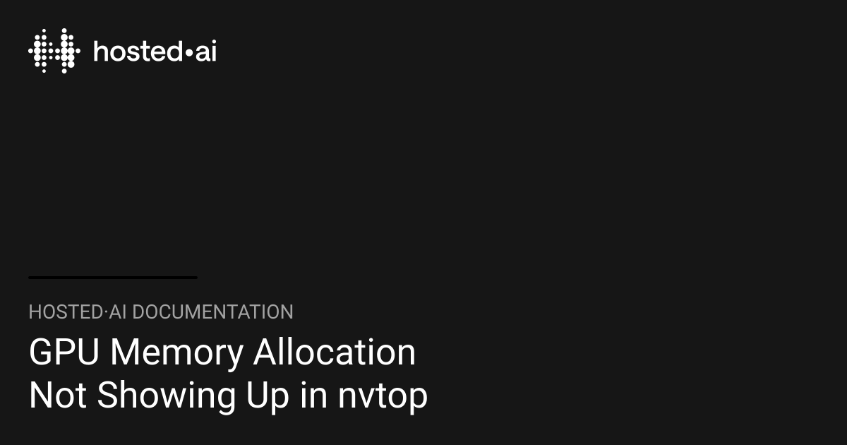 GPU Memory Allocation Not Showing Up in nvtop | hosted·ai Documentation